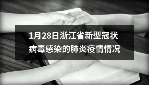 1月28日浙江省新型冠状病毒感染的肺炎疫情情况
