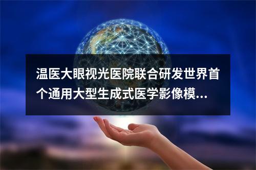 温医大眼视光医院联合研发世界首个通用大型生成式医学影像模型