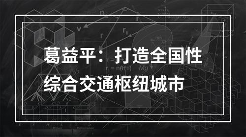葛益平：打造全国性综合交通枢纽城市