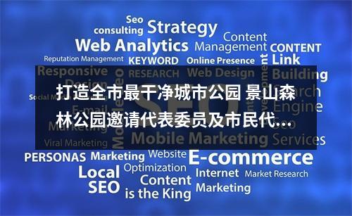 打造全市最干净城市公园 景山森林公园邀请代表委员及市民代表提意见建议