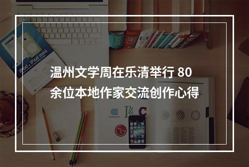 温州文学周在乐清举行 80余位本地作家交流创作心得