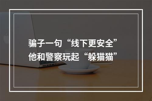 骗子一句“线下更安全” 他和警察玩起“躲猫猫”