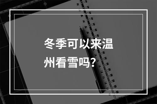 冬季可以来温州看雪吗？