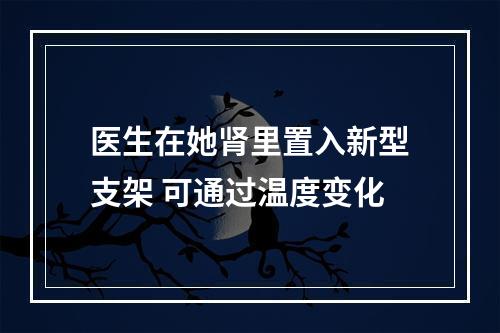医生在她肾里置入新型支架 可通过温度变化
