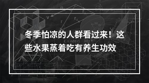 冬季怕凉的人群看过来！这些水果蒸着吃有养生功效