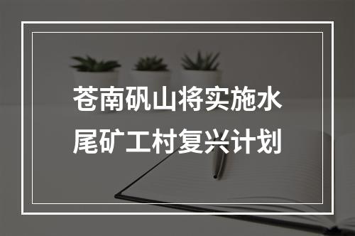 苍南矾山将实施水尾矿工村复兴计划