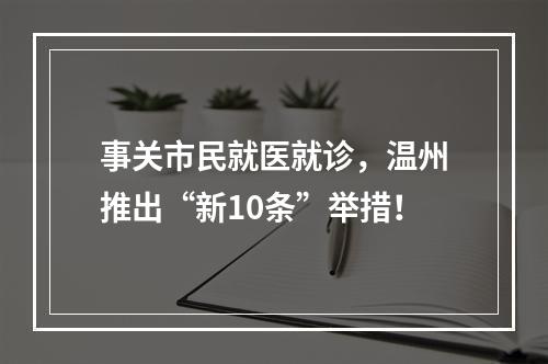 事关市民就医就诊，温州推出“新10条”举措！