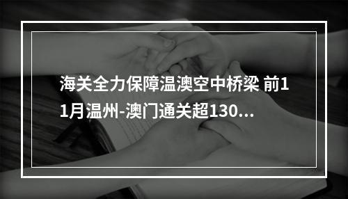 海关全力保障温澳空中桥梁 前11月温州-澳门通关超13000人次