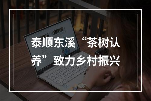 泰顺东溪“茶树认养”致力乡村振兴