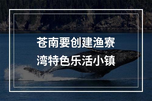 苍南要创建渔寮湾特色乐活小镇