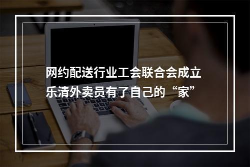 网约配送行业工会联合会成立 乐清外卖员有了自己的“家”