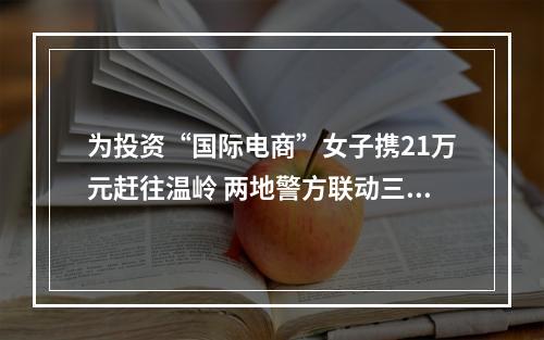 为投资“国际电商”女子携21万元赶往温岭 两地警方联动三线拦截劝阻