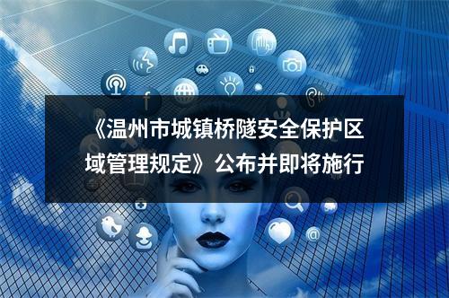 《温州市城镇桥隧安全保护区域管理规定》公布并即将施行