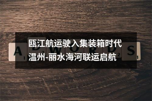 瓯江航运驶入集装箱时代 温州-丽水海河联运启航