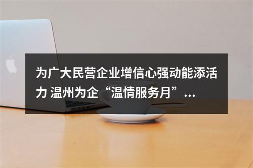为广大民营企业增信心强动能添活力 温州为企“温情服务月”有实招出实效