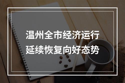 温州全市经济运行延续恢复向好态势