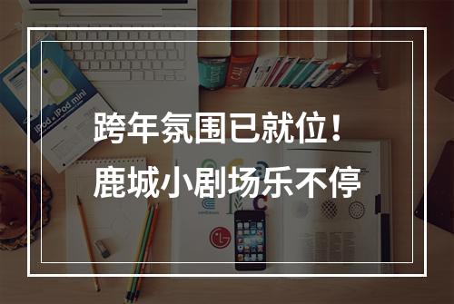 跨年氛围已就位！鹿城小剧场乐不停