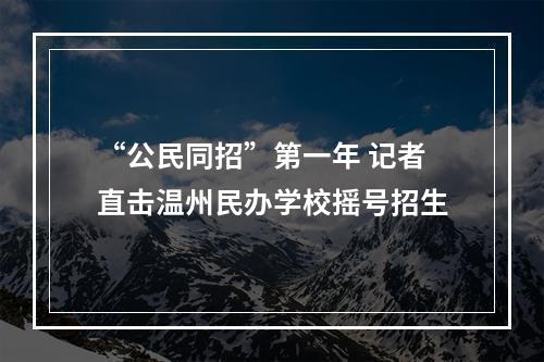 “公民同招”第一年 记者直击温州民办学校摇号招生