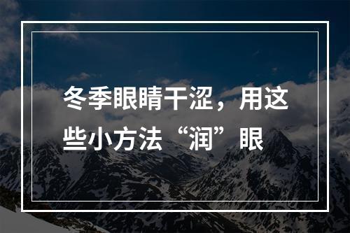 冬季眼睛干涩，用这些小方法“润”眼