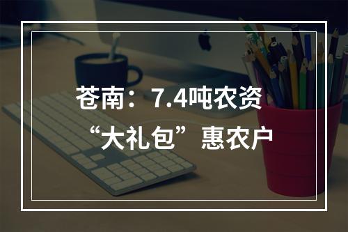 苍南：7.4吨农资“大礼包”惠农户
