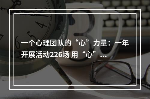 一个心理团队的“心”力量：一年开展活动226场 用“心”守护大众心理健康