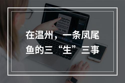 在温州，一条凤尾鱼的三“生”三事