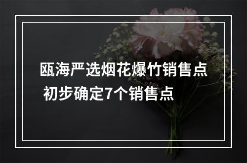 瓯海严选烟花爆竹销售点 初步确定7个销售点