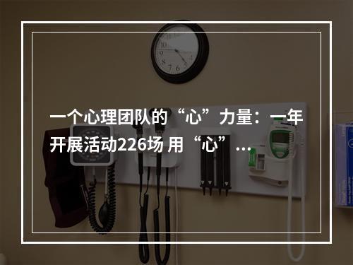 一个心理团队的“心”力量：一年开展活动226场 用“心”守护大众心理健康