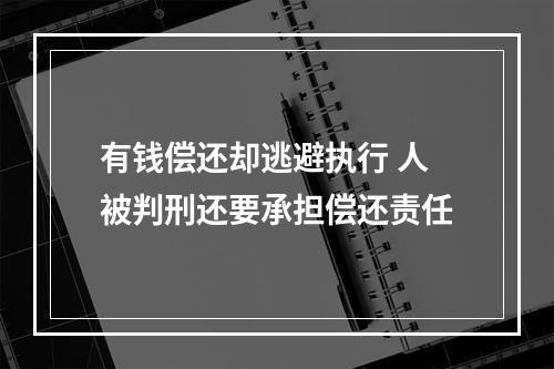 有钱偿还却逃避执行 人被判刑还要承担偿还责任