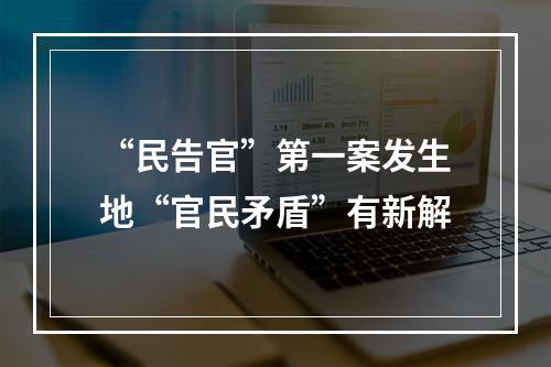 “民告官”第一案发生地“官民矛盾”有新解