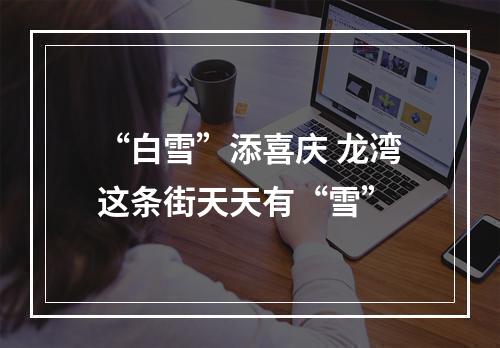 “白雪”添喜庆 龙湾这条街天天有“雪”