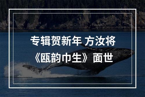 专辑贺新年 方汝将《瓯韵巾生》面世