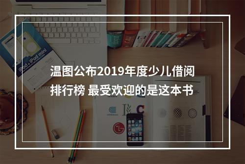 温图公布2019年度少儿借阅排行榜 最受欢迎的是这本书