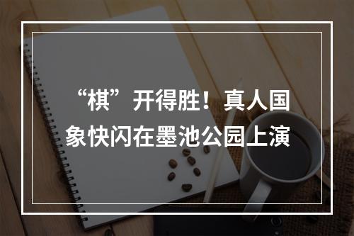 “棋”开得胜！真人国象快闪在墨池公园上演