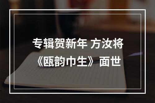 专辑贺新年 方汝将《瓯韵巾生》面世