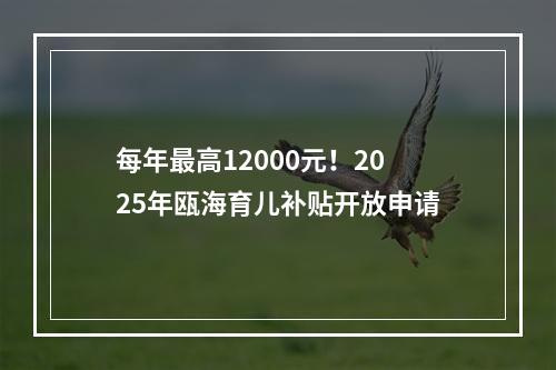 每年最高12000元！2025年瓯海育儿补贴开放申请