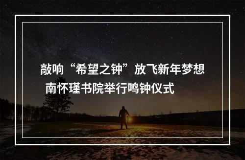 敲响“希望之钟”放飞新年梦想  南怀瑾书院举行鸣钟仪式