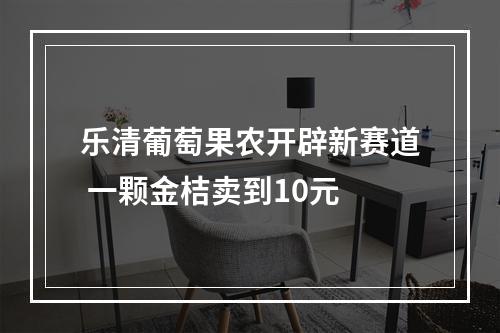 乐清葡萄果农开辟新赛道 一颗金桔卖到10元