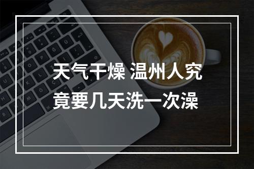 天气干燥 温州人究竟要几天洗一次澡