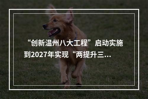 “创新温州八大工程”启动实施 到2027年实现“两提升三突破”