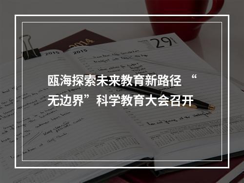 瓯海探索未来教育新路径 “无边界”科学教育大会召开
