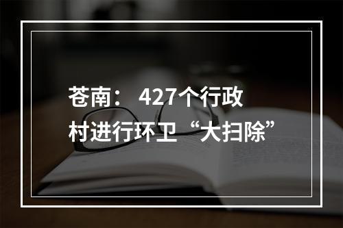 苍南： 427个行政村进行环卫“大扫除”