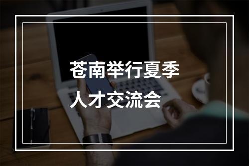 苍南举行夏季人才交流会