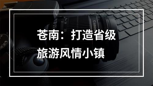 苍南：打造省级旅游风情小镇