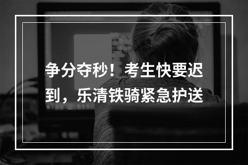 争分夺秒！考生快要迟到，乐清铁骑紧急护送