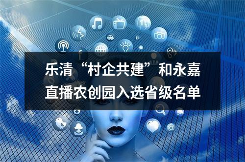 乐清“村企共建”和永嘉直播农创园入选省级名单