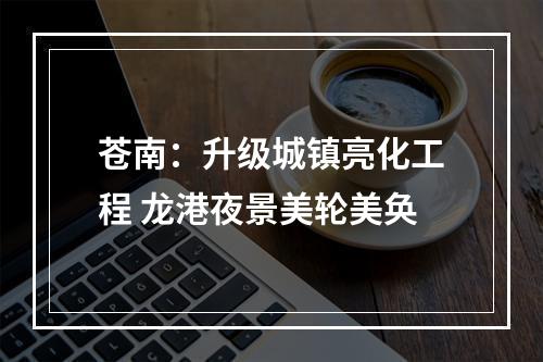 苍南：升级城镇亮化工程 龙港夜景美轮美奂