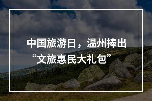 中国旅游日，温州捧出“文旅惠民大礼包”