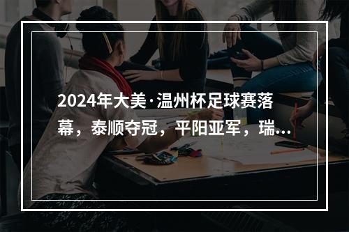 2024年大美·温州杯足球赛落幕，泰顺夺冠，平阳亚军，瑞安季军！
