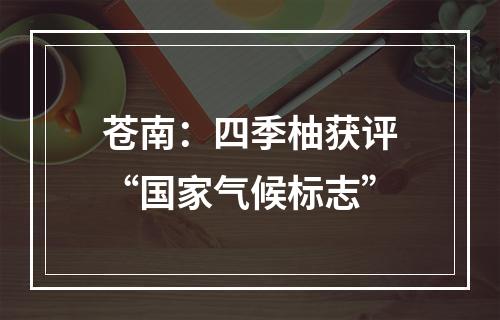 苍南：四季柚获评“国家气候标志”